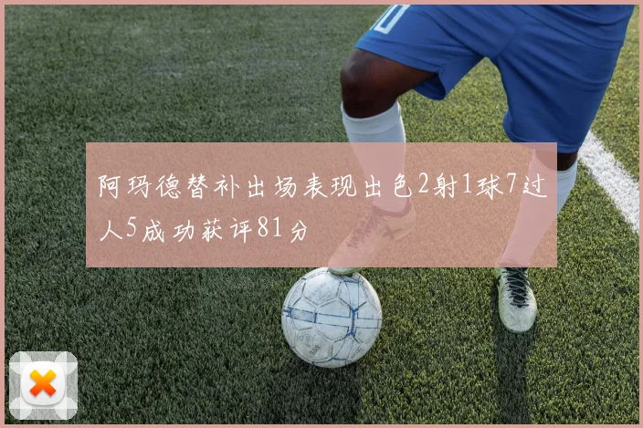阿玛德替补出场表现出色2射1球7过人5成功获评81分