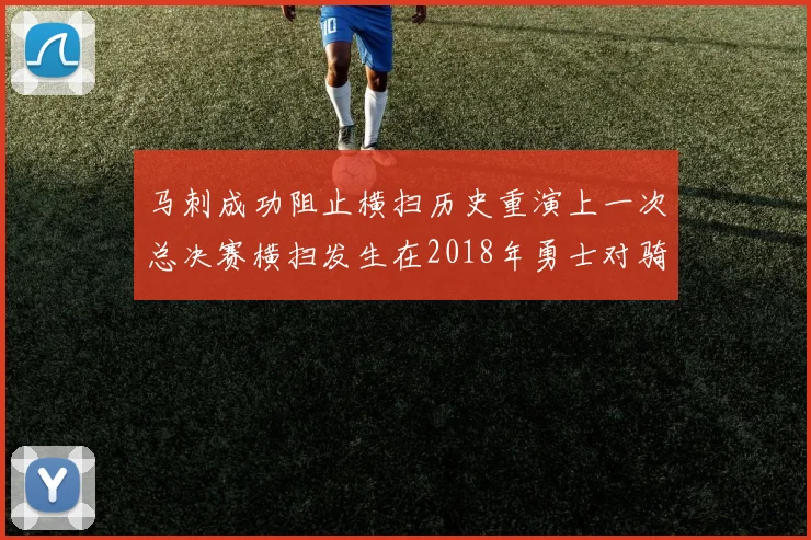 马刺成功阻止横扫历史重演上一次总决赛横扫发生在2018年勇士对骑士