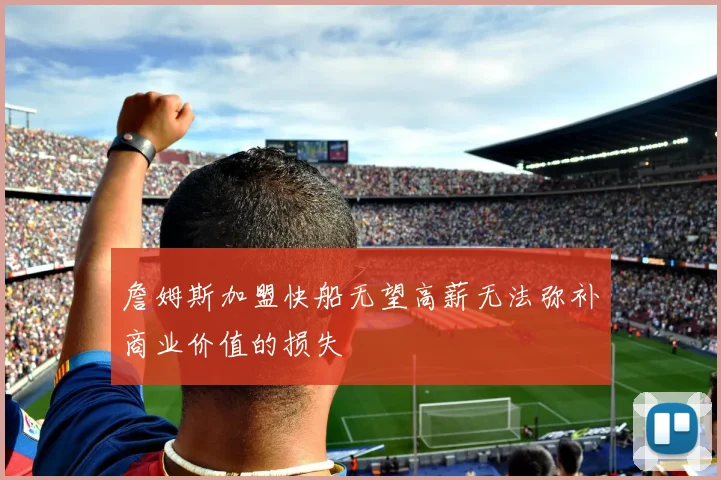 詹姆斯加盟快船无望高薪无法弥补商业价值的损失