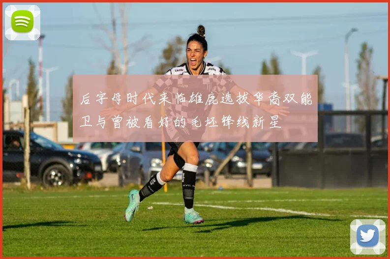后字母时代来临雄鹿选拔华裔双能卫与曾被看好的毛坯锋线新星