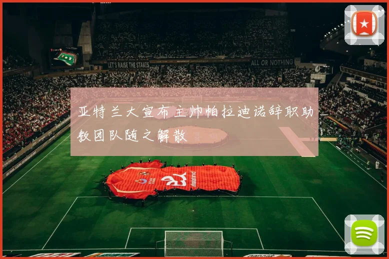 亚特兰大宣布主帅帕拉迪诺辞职助教团队随之解散