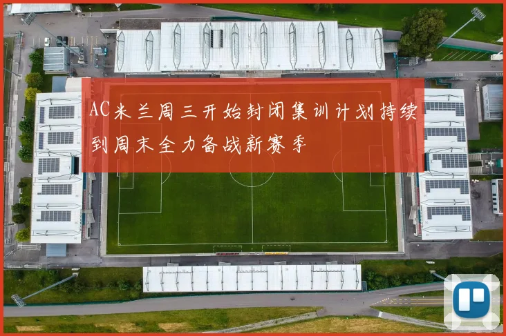 AC米兰周三开始封闭集训计划持续到周末全力备战新赛季
