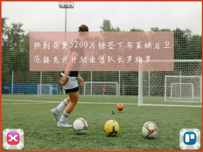 热刺花费5200万镑签下布莱顿后卫范赫克并计划出售队长罗梅罗