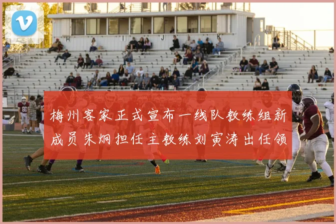 梅州客家正式宣布一线队教练组新成员朱炯担任主教练刘寅涛出任领队