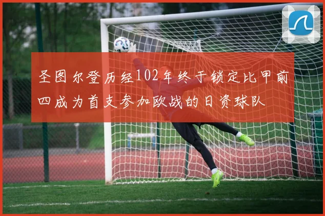 圣图尔登历经102年终于锁定比甲前四成为首支参加欧战的日资球队