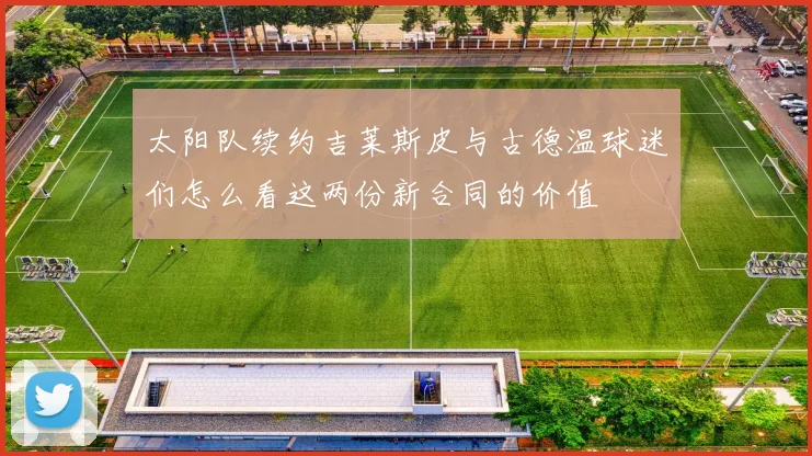 太阳队续约吉莱斯皮与古德温球迷们怎么看这两份新合同的价值