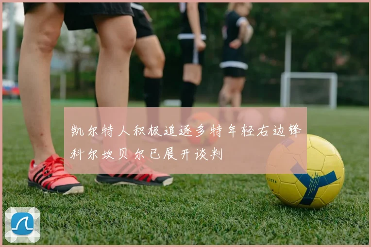 凯尔特人积极追逐多特年轻右边锋科尔坎贝尔已展开谈判