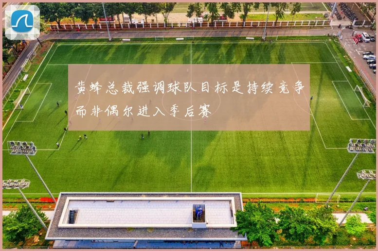 黄蜂总裁强调球队目标是持续竞争而非偶尔进入季后赛